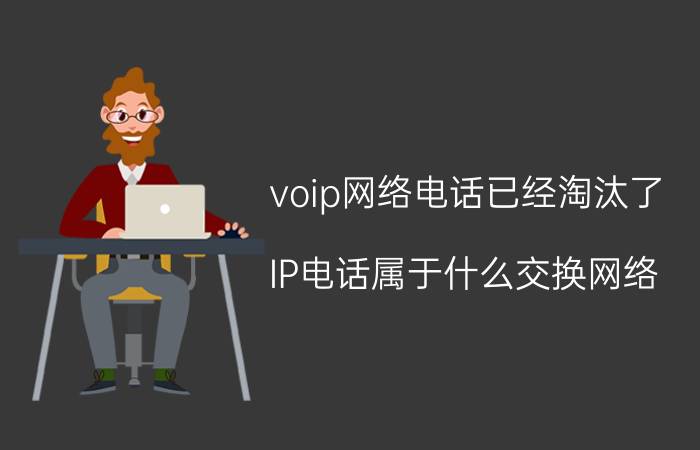 voip网络电话已经淘汰了 IP电话属于什么交换网络？